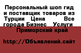 Персональный шоп-гид и поставщик товаров из Турции › Цена ­ 100 - Все города Бизнес » Услуги   . Приморский край